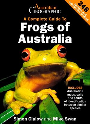 A Complete Guide To Frogs of Australia, by Simon Clulow and Mike Swan - Australian Field Guides and Nature Books