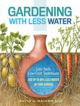 Gardening with Less Water: Low-Tech, Low-Cost Techniques; Use up to 90% Less Water in Your Garden by David A. Bainbridge
