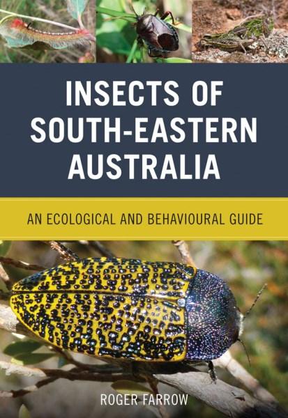Insects of South-Eastern Australia: An Ecological and Behavioural Guide , by Roger Farrow - Australian Field Guides and Nature Books