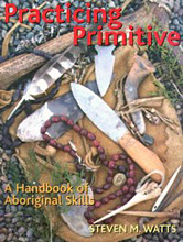 Practicing Primitive: A Handbook of Aboriginal Skills, Steven M. Watts