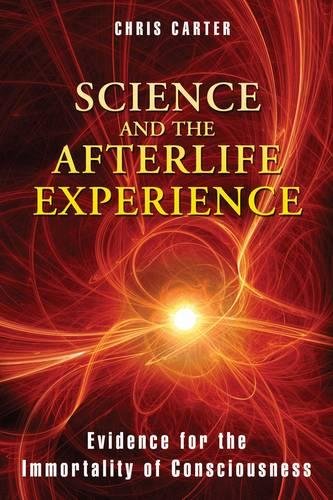 Science and the Afterlife Experience: Evidence for the Immortality of Consciousness, by Chris Carter - Near-Death Experience (NDE) Books - NDE Book Reviews on Survival.ark.au