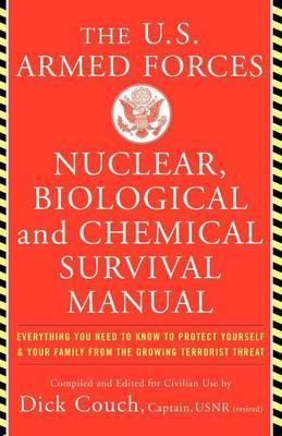 U.S. Armed Forces Nuclear, Biological And Chemical Survival Manual: Everything You Need to Know to Protect Yourself & Your Family From the Growing Terrorist Threat, by Captain Dick Couch and Captain George Galdorisi
