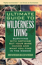 Ultimate Guide to Wilderness Living: Surviving with Nothing But Your Bare Hands and What You Find in the Woods, John & Geri McPherson