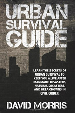 Urban Survival Guide: Learn The Secrets Of Urban Survival To Keep You Alive After Man-Made Disasters, Natural Disasters, and Breakdowns In Civil Order, 
David Morris.